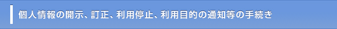 個人情報の開示、訂正、利用停止、利用目的の通知等の手続き