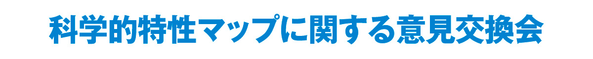 科学的特性マップに関する意見交換会