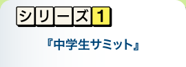 シリーズ1　中学生サミット