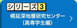 シリーズ3　幌延深地層研究センター
高専生徒編