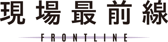 現場最前線 FRONTLINE
