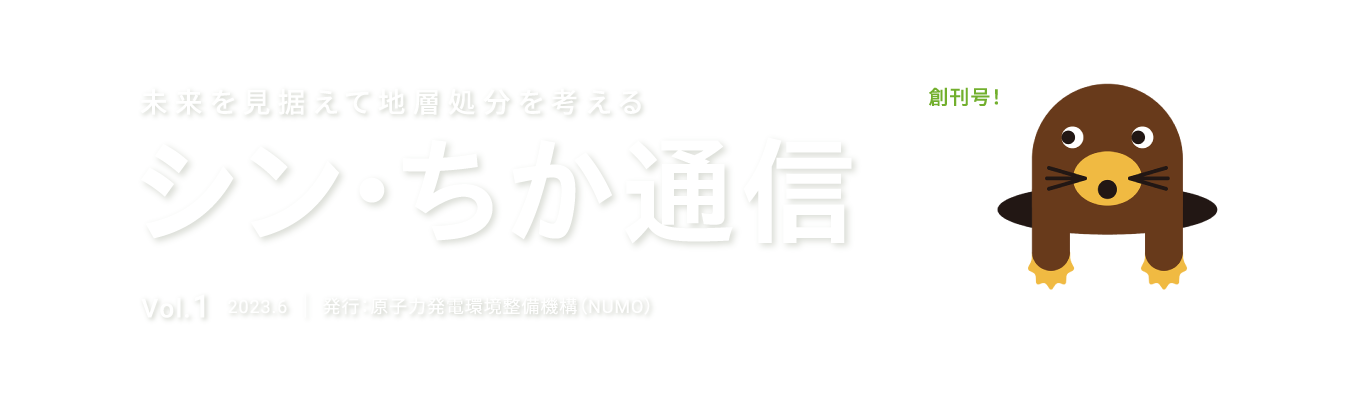 未来を見据えて地層処分を考える シン・ちか通信 vol.2 発行：原子力発電環境整備機構（NUMO）