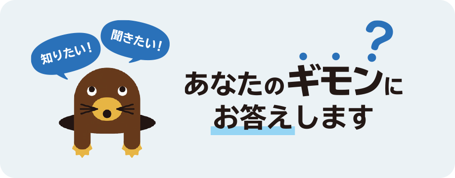 知りたい！ 聞きたい！ あなたのギモンにお答えします?