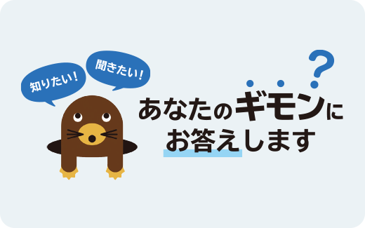 知りたい！ 聞きたい！ あなたのギモンにお答えします?