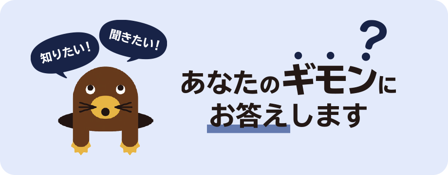 知りたい！ 聞きたい！ あなたのギモンにお答えします?