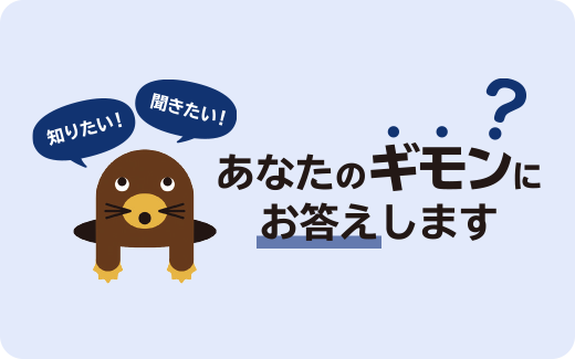 知りたい！ 聞きたい！ あなたのギモンにお答えします?