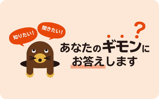 知りたい！ 聞きたい！ あなたのギモンにお答えします?