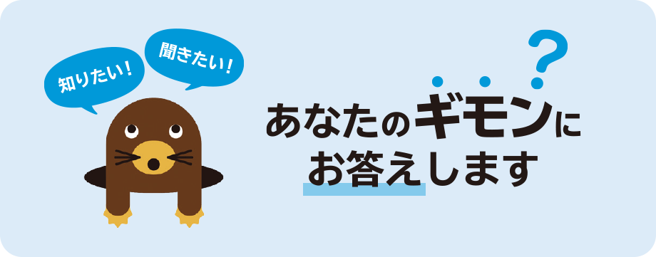 知りたい！ 聞きたい！ あなたのギモンにお答えします?