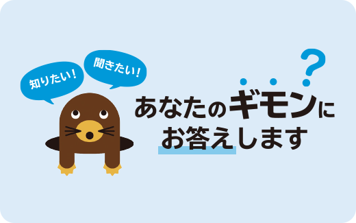 知りたい！ 聞きたい！ あなたのギモンにお答えします?