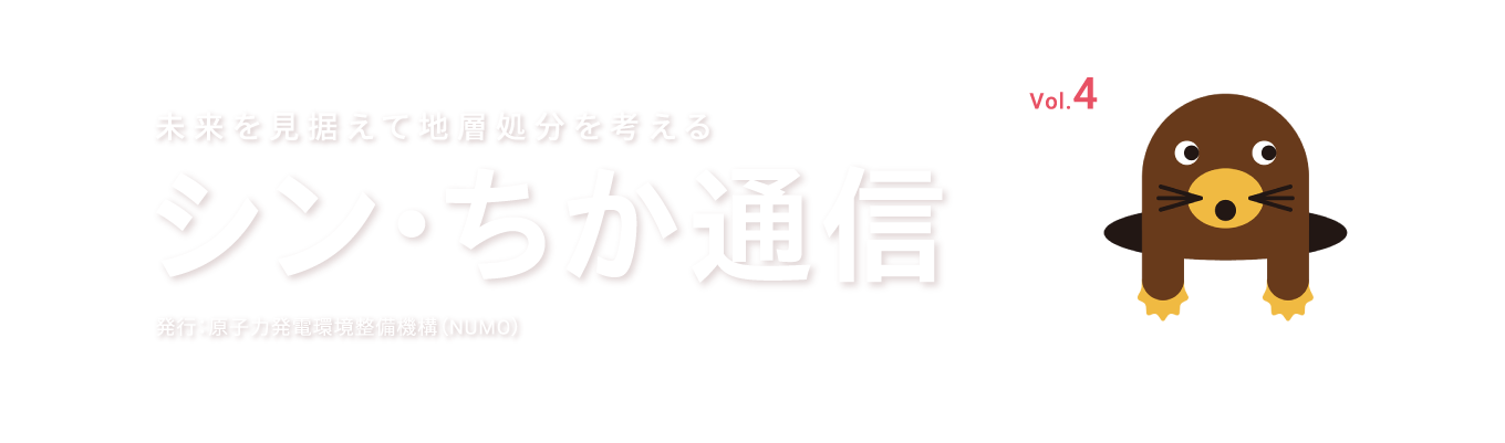 未来を見据えて地層処分を考える シン・ちか通信 vol.3 発行：原子力発電環境整備機構（NUMO）