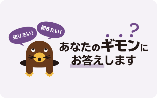 知りたい！ 聞きたい！ あなたのギモンにお答えします?