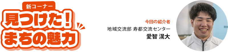 新コーナー 見つけた！まちの魅力 地域交流部 寿都交流センター 愛智 滉大